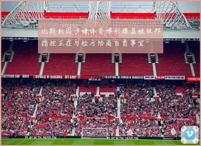 比斯利因涉嫌体育博彩操盘被联邦指控正在与检方协商自首事宜